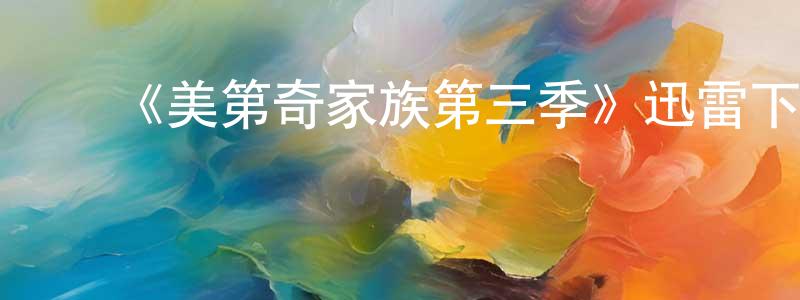 ﻿陈凯嘉发布﻿《美第奇家族第三季》迅雷下载/在线观看-犯罪历史-美剧天堂